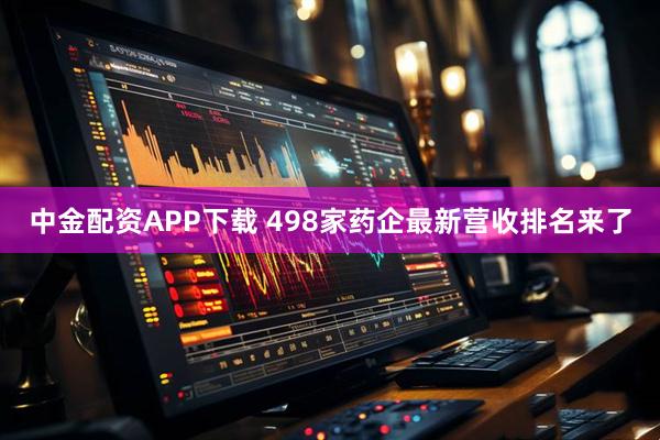 中金配资APP下载 498家药企最新营收排名来了