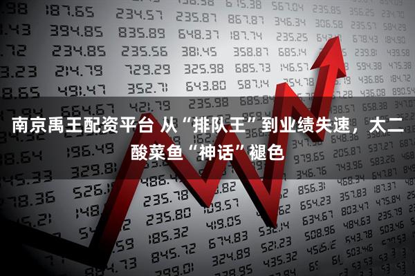南京禹王配资平台 从“排队王”到业绩失速，太二酸菜鱼“神话”褪色