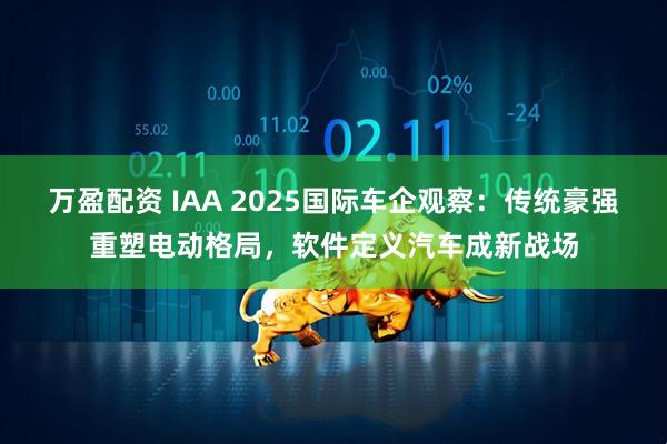 万盈配资 IAA 2025国际车企观察：传统豪强重塑电动格局，软件定义汽车成新战场