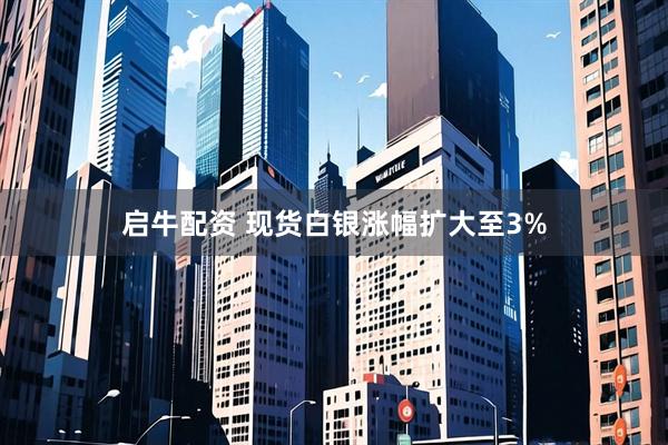 启牛配资 现货白银涨幅扩大至3%