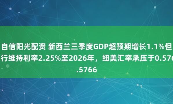 自信阳光配资 新西兰三季度GDP超预期增长1.1%但央行维持利率2.25%至2026年，纽美汇率承压于0.5766